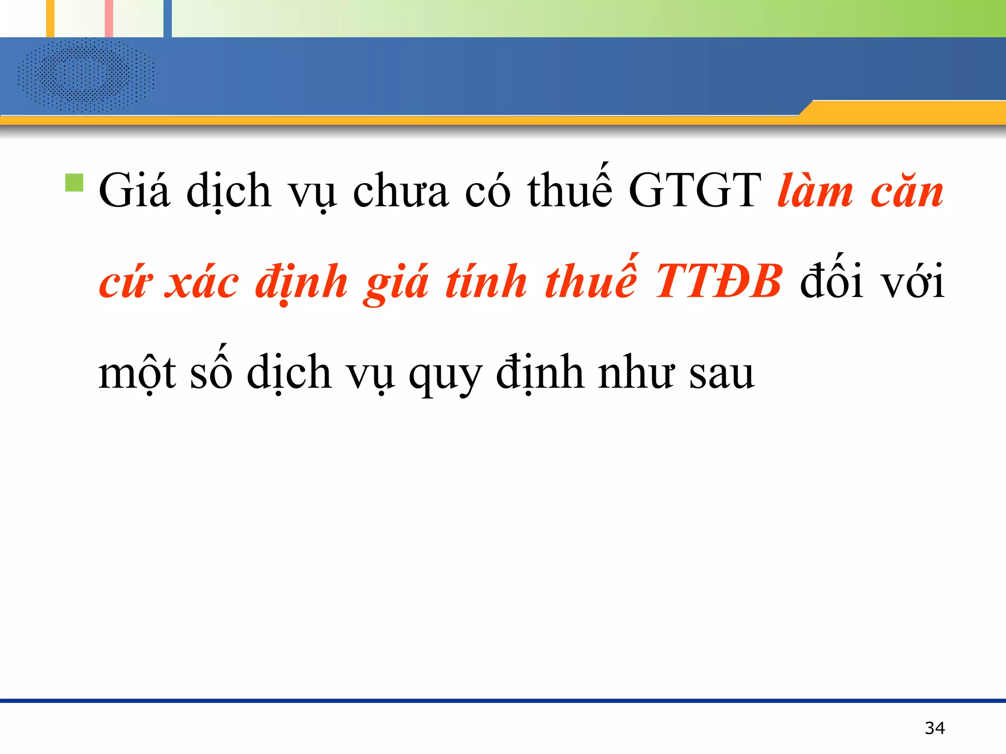  Giá dịch vụ chưa có thuế GTGT làm căn
cứ xác định giá tính thuế TTĐB đối với
một số dịch vụ quy định như sau
34
 