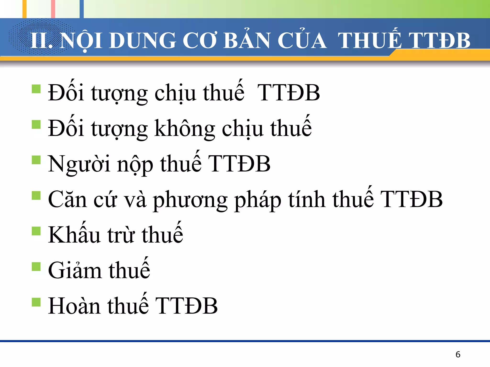 II. NỘI DUNG CƠ BẢN CỦA THUẾ TTĐB
 Đối tượng chịu thuế TTĐB
 Đối tượng không chịu thuế
 Người nộp thuế TTĐB
 Căn cứ và phương pháp tính thuế TTĐB
 Khấu trừ thuế
 Giảm thuế
 Hoàn thuế TTĐB
6
 