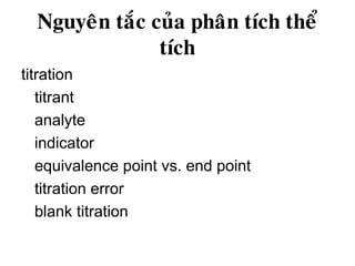 Nguyeân taéc cuûa phaân tích theå
tích
titration
titrant
analyte
indicator
equivalence point vs. end point
titration error
blank titration
 