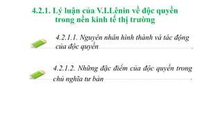 4.2.1.1. Nguyên nhân hình thành và tác động
của độc quyền
4.2.1. Lý luận của V.I.Lênin về độc quyền
trong nền kinh tế thị trường
4.2.1.2. Những đặc điểm của độc quyền trong
chủ nghĩa tư bản
 