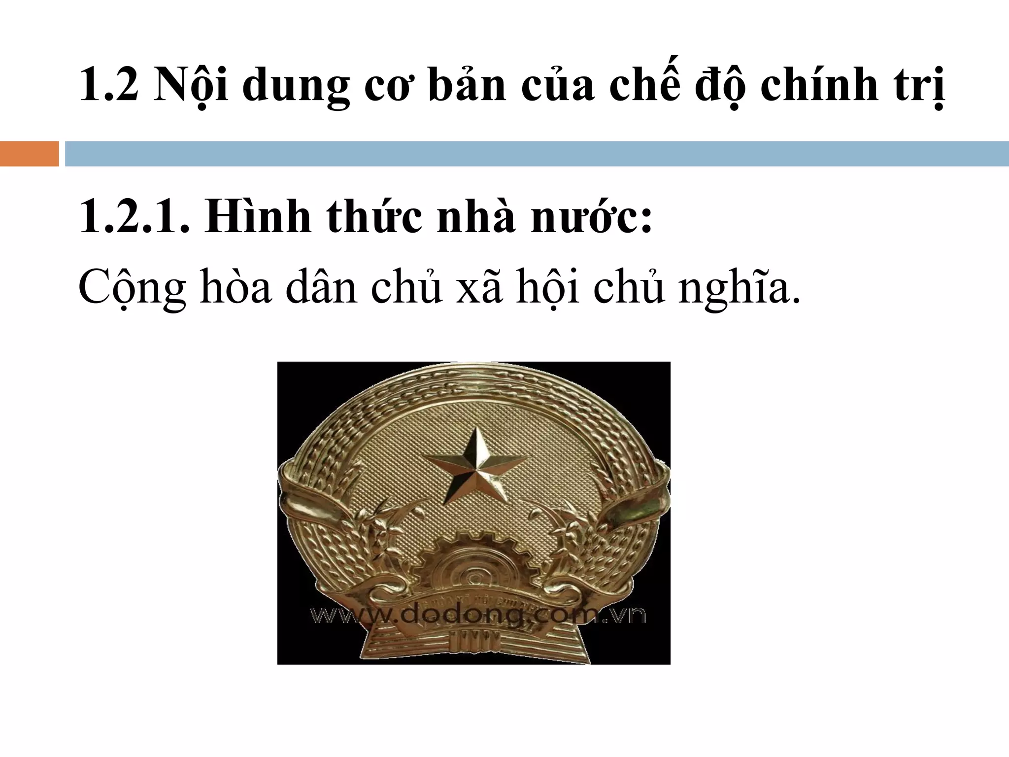1.2 Nội dung cơ bản của chế độ chính trị

1.2.1. Hình thức nhà nước:
Cộng hòa dân chủ xã hội chủ nghĩa.
 