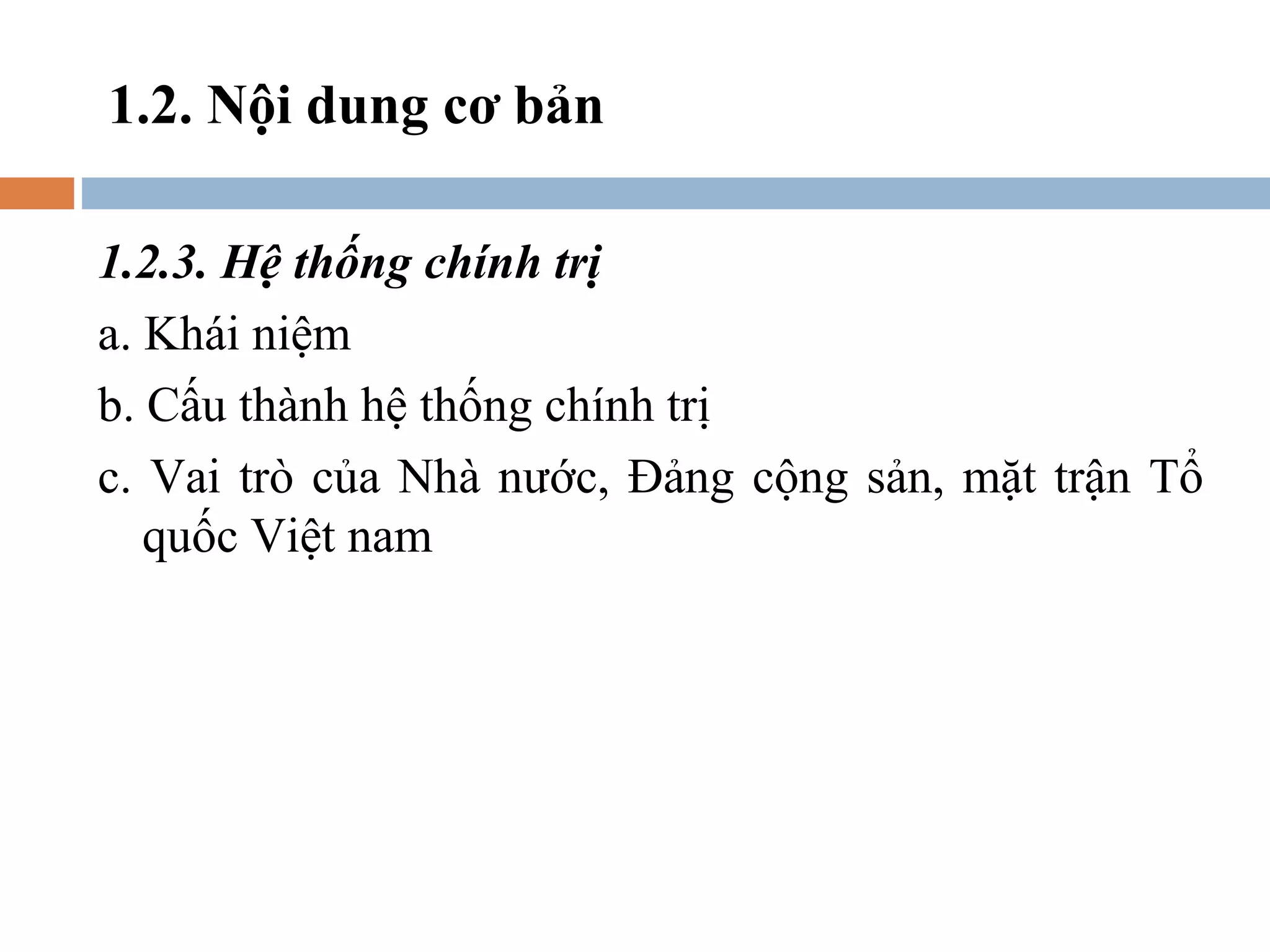 1.2. Nội dung cơ bản

1.2.3. Hệ thống chính trị
a. Khái niệm
b. Cấu thành hệ thống chính trị
c. Vai trò của Nhà nước, Đảng cộng sản, mặt trận Tổ
   quốc Việt nam
 