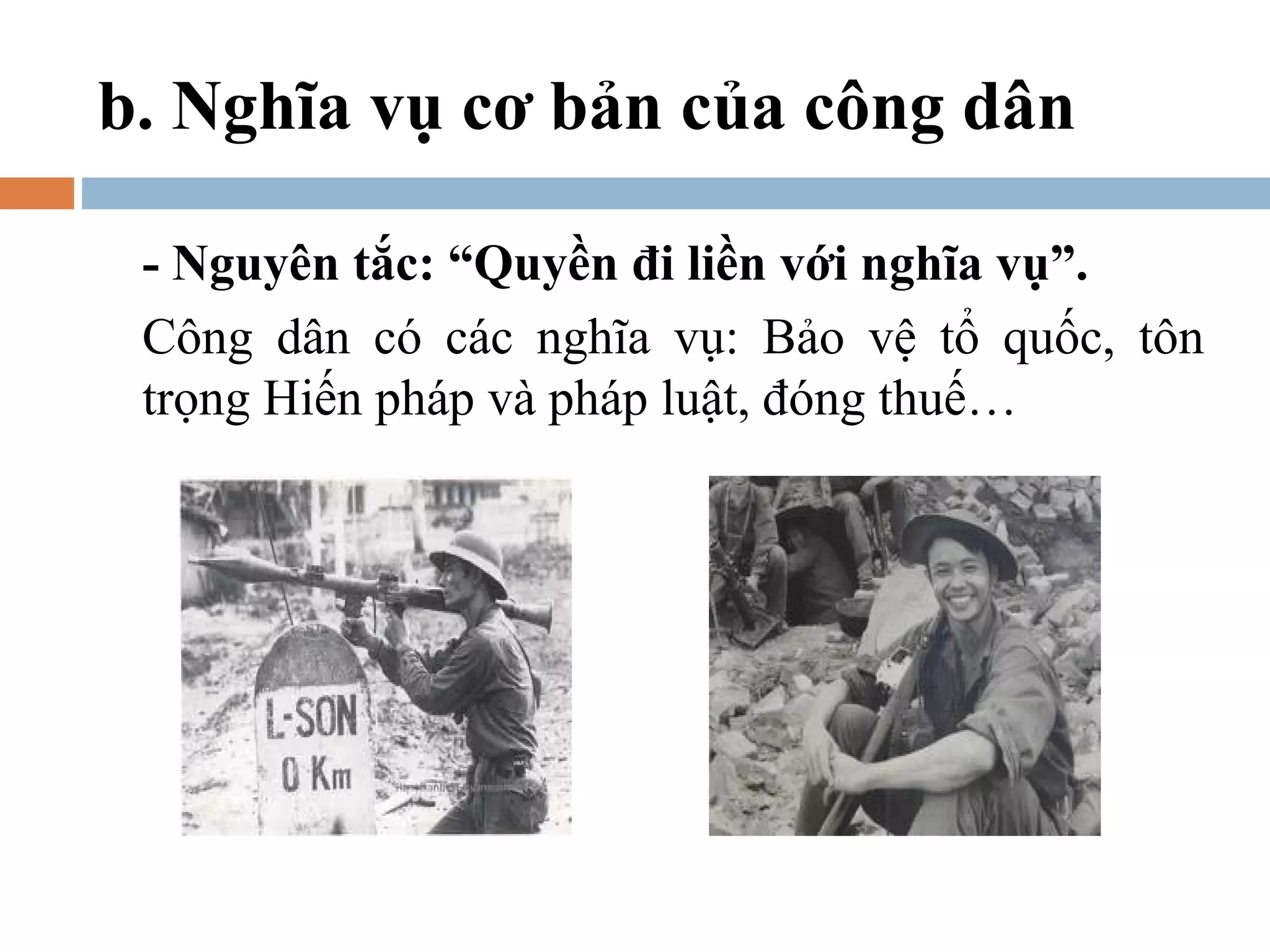 b. Nghĩa vụ cơ bản của công dân

 - Nguyên tắc: “Quyền đi liền với nghĩa vụ”.
 Công dân có các nghĩa vụ: Bảo vệ tổ quốc, tôn
 trọng Hiến pháp và pháp luật, đóng thuế…
 