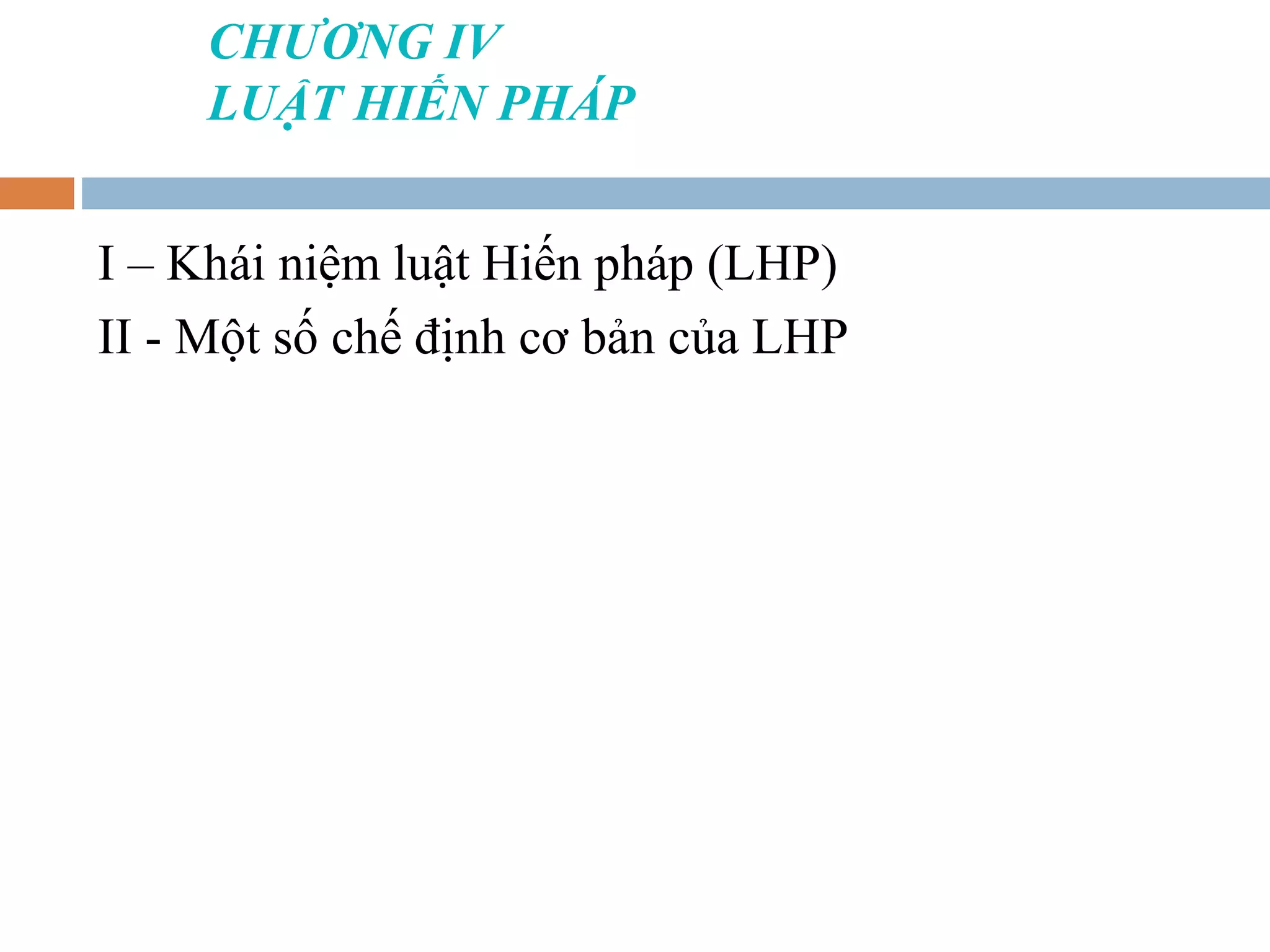 CHƯƠNG IV
     LUẬT HIẾN PHÁP


I – Khái niệm luật Hiến pháp (LHP)
II - Một số chế định cơ bản của LHP
 
