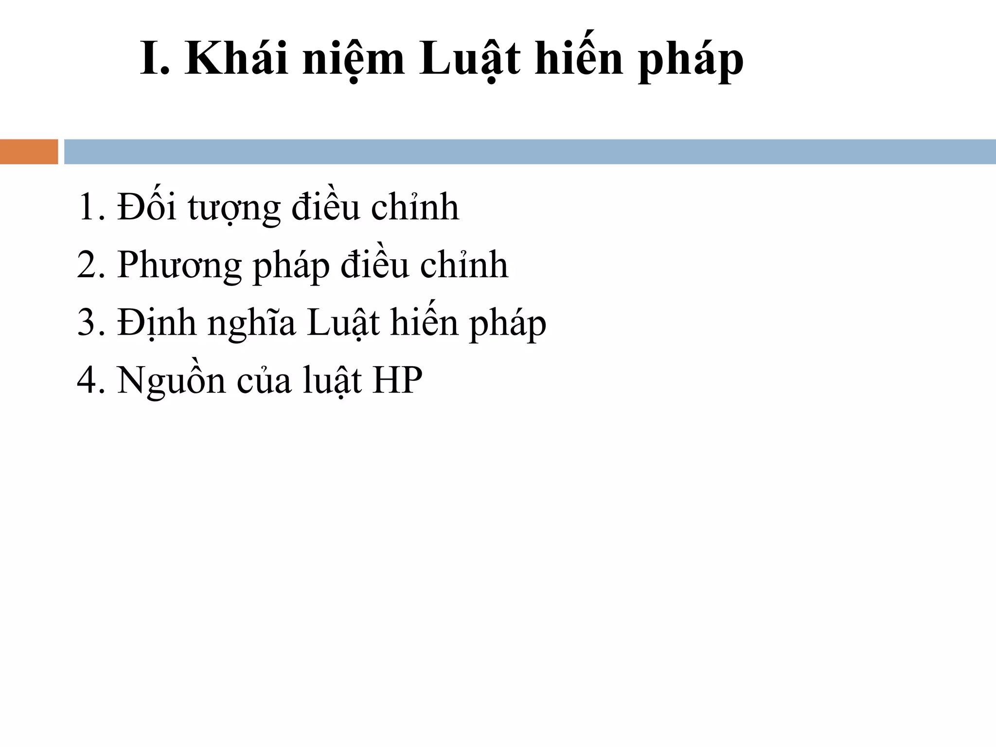 I. Khái niệm Luật hiến pháp

1. Đối tượng điều chỉnh
2. Phương pháp điều chỉnh
3. Định nghĩa Luật hiến pháp
4. Nguồn của luật HP
 