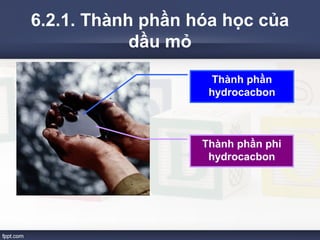 6.2.1. Thành phần hóa học của 
dầu mỏ 
Thành phần 
hydrocacbon 
Thành phần phi 
hydrocacbon 
 