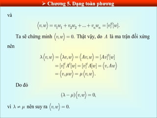  Chƣơng 5. Dạng toàn phƣơng
và
1 1 2 2
, ... [ ] [ ].
t
n n
v w v w v w v w v w
Ta sẽ chứng minh , 0.
v w Thật vậy, do A là ma trận đối xứng
nên
, , , [ ] [ ]
[ ] [ ] [ ] [ ] ,
, , .
t
t t t
v w v w Av w Av w
v A w v Aw v Aw
v w v w
Do đó
( ) , 0,
v w
vì nên suy ra , 0.
v w
 