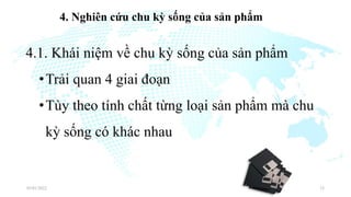4. Nghiên cứu chu kỳ sống của sản phẩm
4.1. Khái niệm về chu kỳ sống của sản phẩm
•Trải quan 4 giai đoạn
•Tùy theo tính chất từng loại sản phẩm mà chu
kỳ sống có khác nhau
03/01/2022 23
 
