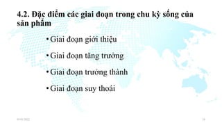 4.2. Đặc điểm các giai đoạn trong chu kỳ sống của
sản phẩm
•Giai đoạn giới thiệu
•Giai đoạn tăng trưởng
•Giai đoạn trưởng thành
•Giai đoạn suy thoái
03/01/2022 24
 