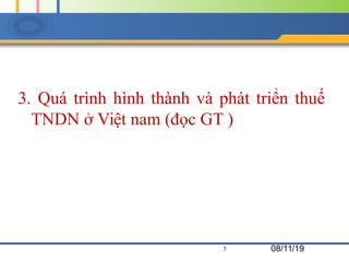 3. Quá trình hình thành và phát triển thuế
TNDN ở Việt nam (đọc GT )
5 08/11/19
 