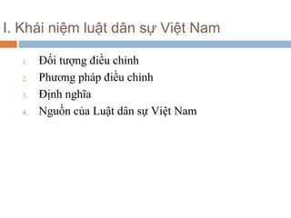 I. Khái niệm luật dân sự Việt Nam

  1.   Đối tượng điều chỉnh
  2.   Phương pháp điều chỉnh
  3.   Định nghĩa
  4.   Nguồn của Luật dân sự Việt Nam
 