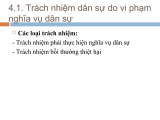 4.1. Trách nhiệm dân sự do vi phạm
nghĩa vụ dân sự
 Các loại trách nhiệm:
- Trách nhiệm phải thực hiện nghĩa vụ dân sự
- Trách nhiệm bồi thường thiệt hại
 