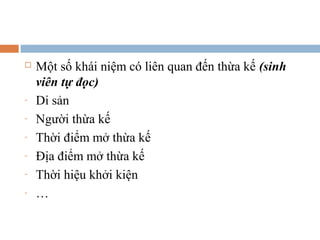    Một số khái niệm có liên quan đến thừa kế (sinh
    viên tự đọc)
-   Di sản
-   Người thừa kế
-   Thời điểm mở thừa kế
-   Địa điểm mở thừa kế
-   Thời hiệu khởi kiện
-   …
 
