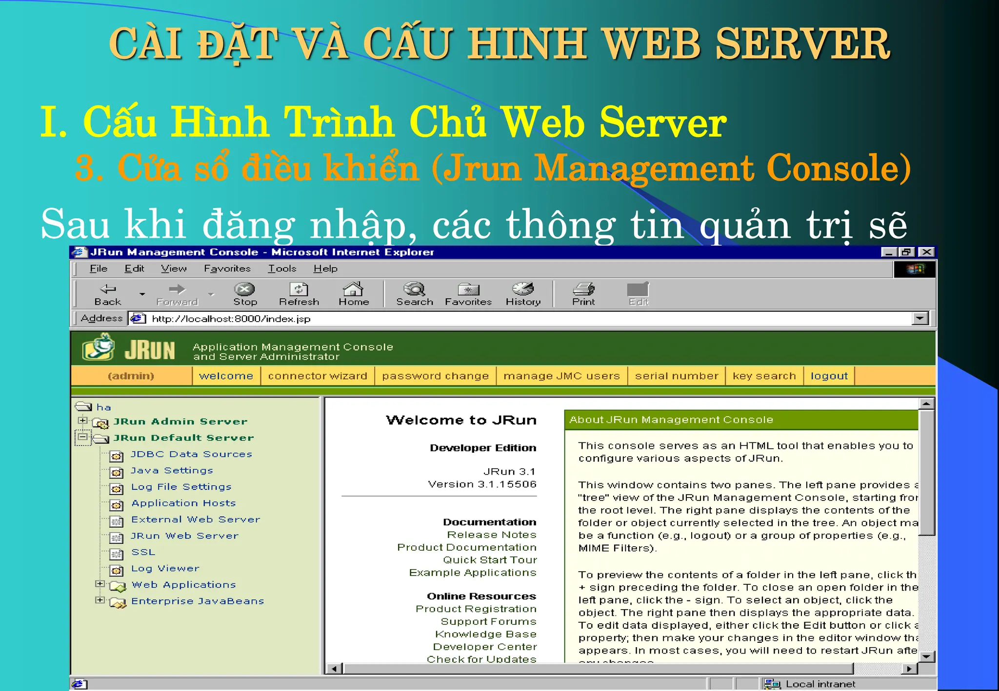 CÀI ĐẶT VÀ CẤU HINH WEB SERVER
I. CÊu H×nh Tr×nh Chñ Web Server
3. Cöa sæ ®iÒu khiÓn (Jrun Management Console)
Sau khi ®¨ng nhËp, c¸c th«ng tin qu¶n trÞ sÏ
hiÓn thÞ
 