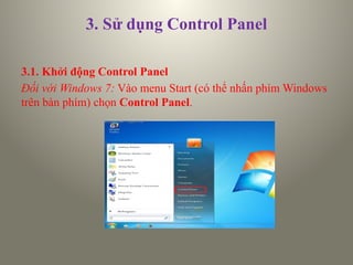 3. Sử dụng Control Panel
3.1. Khởi động Control Panel
Đối với Windows 7: Vào menu Start (có thể nhấn phím Windows
trên bàn phím) chọn Control Panel.
 