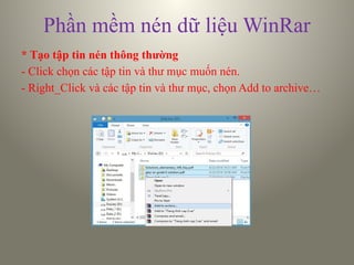Phần mềm nén dữ liệu WinRar
* Tạo tập tin nén thông thường
- Click chọn các tập tin và thư mục muốn nén.
- Right_Click và các tập tin và thư mục, chọn Add to archive…
 