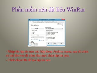 Phần mềm nén dữ liệu WinRar
- Nhập tên tập tin nén vào hộp thoại Archive name, sau đó click
và nút Browse để chọn thư mục chứa tập tin nén.
- Click chọn OK để tạo tập tin nén
 