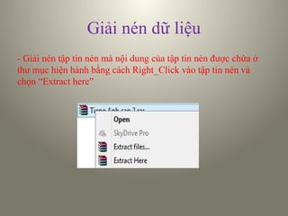 Giải nén dữ liệu
- Giải nén tập tin nén mà nội dung của tập tin nén được chứa ở
thư mục hiện hành bằng cách Right_Click vào tập tin nén và
chọn “Extract here”
 