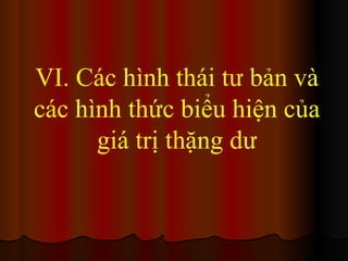 VI. Các hình thái tư bản và các hình thức biểu hiện của giá trị thặng dư 