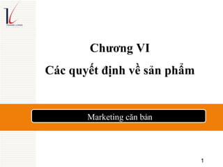 Chương VI
Các quyết định về sản phẩm
Marketing căn bản
1
 