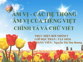 ÂM VỊ - CÁC HỆ THỐNG
ÂM VỊ CỦA TIẾNG VIỆT
THỰC HIỆN BỞI NHÓM 9
LỚP HỌC PHẦN : VLF 10526
GIẢNG VIÊN: Nguyễn Thị Thu Hương
C...