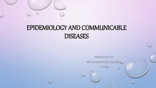 EPIDEMIOLOGY AND COMMUNICABLE
DISEASES
PRESENTED BY,
MRS.M.JOSEPHIN DAYANA,
TUTOR.
 