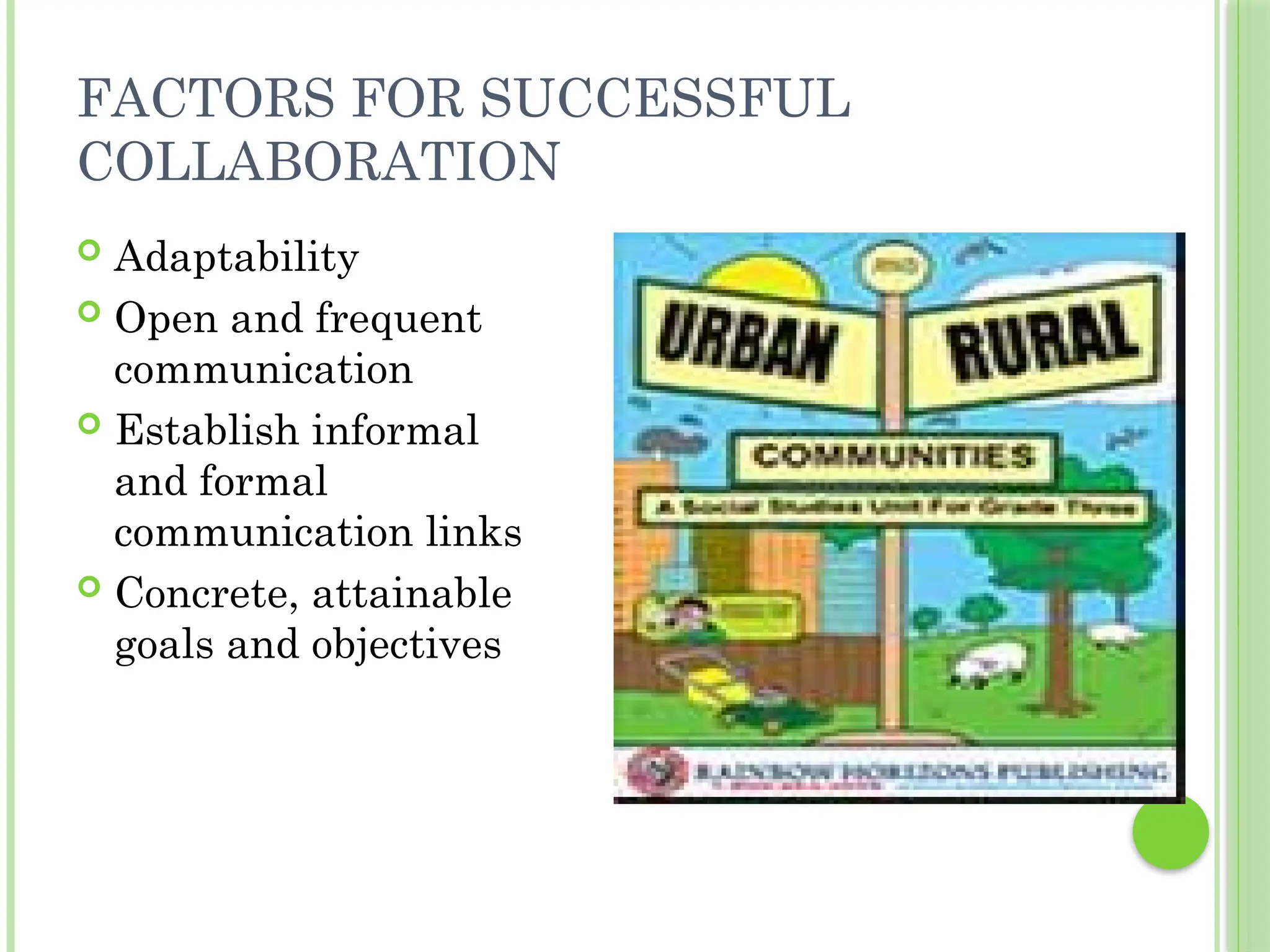 FACTORS FOR SUCCESSFUL
COLLABORATION
 Adaptability
 Open and frequent
communication
 Establish informal
and formal
communication links
 Concrete, attainable
goals and objectives
 
