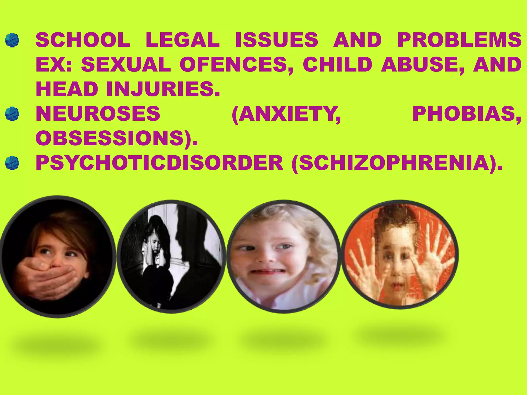 SCHOOL LEGAL ISSUES AND PROBLEMS
EX: SEXUAL OFENCES, CHILD ABUSE, AND
HEAD INJURIES.
NEUROSES (ANXIETY, PHOBIAS,
OBSESSIONS).
PSYCHOTICDISORDER (SCHIZOPHRENIA).
 