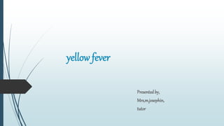 yellow fever
Presented by,
Mrs,m.josephin,
tutor
 