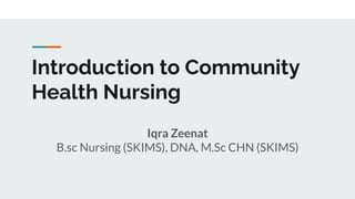 Introduction to Community
Health Nursing
Iqra Zeenat
B.sc Nursing (SKIMS), DNA, M.Sc CHN (SKIMS)
 