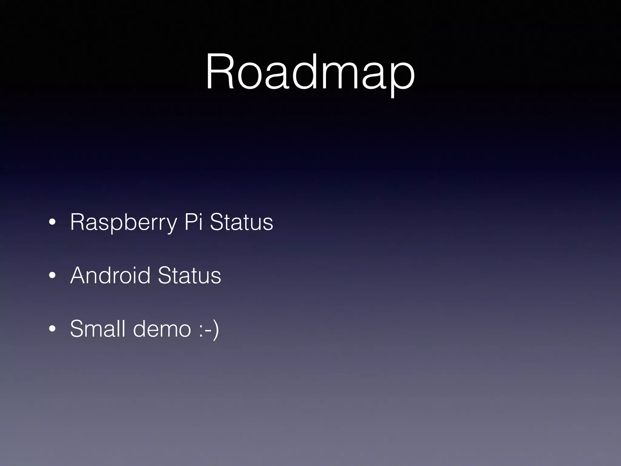 Roadmap 
• Raspberry Pi Status 
• Android Status 
• Small demo :-) 
 