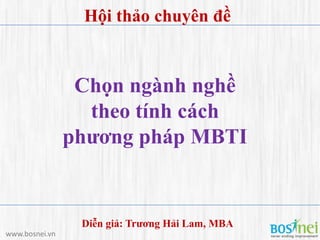 Hội thảo chuyên đề


                 Chọn ngành nghề
                  theo tính cách
                phƣơng pháp MBTI


                 Diễn giả: Trƣơng Hải Lam, MBA
www.bosnei.vn
 