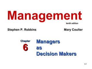 6–1
ManagersManagers
asas
Decision MakersDecision Makers
ChapterChapter
66
Management
Stephen P. Robbins Mary Coulter
tenth edition
 