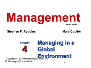 Copyright © 2010 Pearson Education, Inc.
Publishing as Prentice Hall
4–1
Managing in aManaging in a
GlobalGlobal
EnvironmentEnvironment
ChapterChapter
44
Management
Stephen P. Robbins Mary Coulter
tenth edition
 