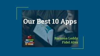Our Best 10 Apps
Ramona Leddy
Fidel Alva
 
