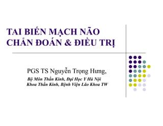 TAI BIẾN MẠCH NÃO
CHẨN ĐOÁN & ĐIỀU TRỊ
PGS TS Nguyễn Trọng Hưng,
Bộ Môn Thần Kinh, Đại Học Y Hà Nội
Khoa Thần Kinh, Bệnh Viện Lão Khoa TW
 