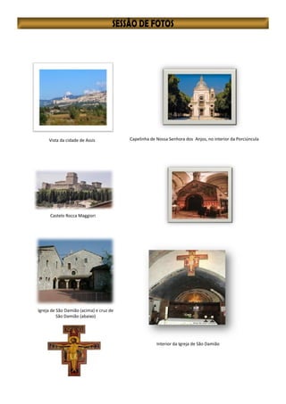 Vista da cidade de Assis Capelinha de Nossa Senhora dos Anjos, no interior da Porciúncula
Castelo Rocca Maggiori
Igreja de São Damião (acima) e cruz de
São Damião (abaixo)
Interior da Igreja de São Damião
 