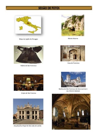 Mapa da região da Peruggia Monte Alverne
Hábito de São Francisco
Casa de Francisco
Cripta de São Franciso
Basílica de São Francisco de Assis (acima) e
seu interior (abaixo)
Arquibasílica Papal de São João de Latrão
 