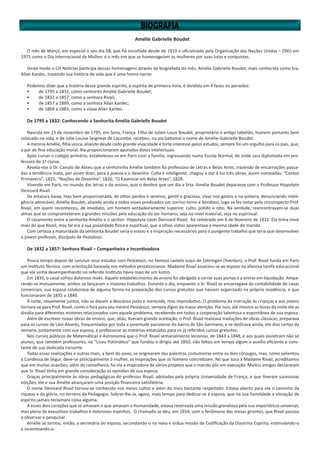 Amélie Gabrielle Boudet
O mês de Março, em especial o seu dia 08, que foi escolhido desde de 1910 e oficializado pela Organização das Nações Unidas – ONU em
1975 como o Dia Internacional da Mulher, é o mês em que se homenageiam as mulheres por suas lutas e conquistas.
Deste modo o CH Notícias participa dessas homenagens através da biografada do mês, Amélie Gabrielle Boudet, mais conhecida como Sra.
Allan Kardec, trazendo sua história de vida que é uma honra narrar.
Podemos dizer que a história desse grande espírito, e espírita de primeira hora, é dividida em 4 fases ou períodos:
•	 de 1795 a 1832, como senhorita Amélie Gabrielle Boudet;
•	 de 1832 a 1857, como a senhora Rivail;
•	 de 1857 a 1869, como a senhora Allan Kardec;
•	 de 1869 a 1883, como a viúva Allan Kardec.
De 1795 a 1832: Conhecendo a Senhorita Amélie Gabrielle Boudet
Nascida em 23 de novembro de 1795, em Sena, França. Filha de Julien-Louis Boudet, proprietário e antigo tabelião, homem portanto bem
colocado na vida, e de Julie-Louise Seigneat de Lacombe, recebeu, na pia batismal o nome de Amélie-Gabrielle Boudet.
A menina Amélie, filha única, aliando desde cedo grande vivacidade e forte interesse pelos estudos, sempre foi um orgulho para os pais, que,
a par de fina educação moral, lhe proporcionaram apurados dotes intelectuais.
Após cursar o colégio primário, estabeleceu-se em Paris com a família, ingressando numa Escola Normal, de onde saiu diplomada em pro-
fessora de 1ª classe.
Revela-nos o Dr. Canuto de Abreu que a senhorinha Amélie também foi professora de Letras e Belas Artes, trazendo de encarnações passa-
das a tendência inata, por assim dizer, para a poesia e o desenho. Culta e inteligente, chegou a dar à luz três obras, assim nomeadas: “Contos
Primaveris”, 1825; “Noções de Desenho”, 1826; “O Essencial em Belas Artes”, 1828.
Vivendo em Paris, no mundo das letras e do ensino, quis o destino que um dia a Srta. Amélie Boudet deparasse com o Professor Hippolyte
Denizard Rivail.
De estatura baixa, mas bem proporcionada, de olhos pardos e serenos, gentil e graciosa, vivaz nos gestos e na palavra, denunciando inteli-
gência admirável, Amélie Boudet, aliando ainda a todos esses predicados um sorriso terno e bondoso, logo se fez notar pelo circunspecto Prof.
Rivail, em quem reconheceu, de imediato, um homem verdadeiramente superior, culto, polido e reto. Na verdade, reencontravam-se duas
almas que se comprometeram a grandes missões pela educação do ser humano, seja no nível material, seja no espiritual.
O casamento entre a senhorita Amélie e o senhor Hippolyte-Léon-Denizard Rivail, foi celebrado em 6 de fevereiro de 1832. Ela tinha nove
mais do que Rivail, mas tal era a sua jovialidade física e espiritual, que a olhos vistos aparentava a mesma idade do marido.
Com certeza a maturidade da senhorita Boudet seria o esteio e a inspiração necessários para o pungente trabalho que teria que desenvolver
o jovem professor, discípulo de Pestalozzi.
De 1832 a 1857: Senhora Rivail – Companheira e Incentivadora
Pouco tempo depois de concluir seus estudos com Pestalozzi, no famoso castelo suíço de Zahringen (Yverdun), o Prof. Rivail funda em Paris
um Instituto Técnico, com orientação baseada nos métodos pestalozzianos. Madame Rivail associou-se ao esposo na afanosa tarefa educacional
que ele vinha desempenhando no referido Instituto havia mais de um lustro.
Em 1835, o casal sofreu doloroso revés. Aquele estabelecimento de ensino foi obrigado a cerrar suas portas e a entrar em liquidação. Ampa-
rando-se mutuamente, ambos se lançaram a maiores trabalhos. Durante o dia, enquanto o Sr. Rivail se encarregava da contabilidade de casas
comerciais, sua esposa colaborava de alguma forma na preparação dos cursos gratuitos que haviam organizado na própria residência, e que
funcionaram de 1835 a 1840.
À noite, novamente juntos, não se davam a descanso justo e merecido, mas improdutivo. O problema da instrução às crianças e aos jovens
tornara-se para Prof. Rivail, como o fora para seu mestre Pestalozzi, sempre digno da maior atenção. Por isso, até mesmo as horas da noite ele as
dividia para diferentes misteres relacionados com aquele problema, recebendo em todos a cooperação talentosa e espontânea de sua esposa.
Além de escrever novas obras de ensino, que, aliás, tiveram grande aceitação, o Prof. Rivail realizava traduções de obras clássicas, preparava
para os cursos de Lévi-Alvarès, frequentados por toda a juventude parisiense do bairro de São Germano, e se dedicava ainda, em dias certos da
semana, juntamente com sua esposa, a professorar as matérias estatuídas para os já referidos cursos gratuitos.
Nos cursos públicos de Matemáticas e Astronomia que o Prof. Rivail semanalmente lecionou, de 1843 a 1848, e aos quais assistiram não só
alunos, que também professores, no “Liceu Polimático” que fundou e dirigiu até 1850, não faltou em tempo algum o auxílio eficiente e cons-
tante de sua dedicada consorte.
Todas essas realizações e outras mais, a bem do povo, se originaram das palestras costumeiras entre os dois cônjuges, mas, como salientou
a Condessa de Ségur, deve-se principalmente à mulher, as inspirações que os homens concretizam. No que toca à Madame Rivail, acreditamos
que em muitas ocasiões, além de conselheira, foi ela a inspiradora de vários projetos que o marido pôs em execução. Muitos amigos declararam
que Sr. Rivail tinha em grande consideração as opiniões de sua esposa.
Graças principalmente às obras pedagógicas do professor Rivail, adotadas pela própria Universidade de França, e que tiveram sucessivas
edições, ele e sua Amélie alcançaram uma posição financeira satisfatória.
O nome Denizard Rivail tornou-se conhecido nos meios cultos e além do mais bastante respeitado. Estava aberto para ele o caminho da
riqueza e da glória, no terreno da Pedagogia. Sobrar-lhe-ia, agora, mais tempo para dedicar-se à esposa, que na sua humildade e elevação de
espírito jamais reclamara coisa alguma.
A esses dois corações que se amavam e que amavam a Humanidade, estava reservada uma missão grandiosa pela sua importância universal,
mas plena de exaustivos trabalhos e dolorosos espinhos. O chamado se deu, em 1854, com o fenômeno das mesas girantes, que Rivail passou
a observar e pesquisar.
Amélie se tornou, então, a secretária do esposo, secundando-o na nova e árdua missão da Codificação da Doutrina Espírita, estimulando-o
e incentivando-o.
 
