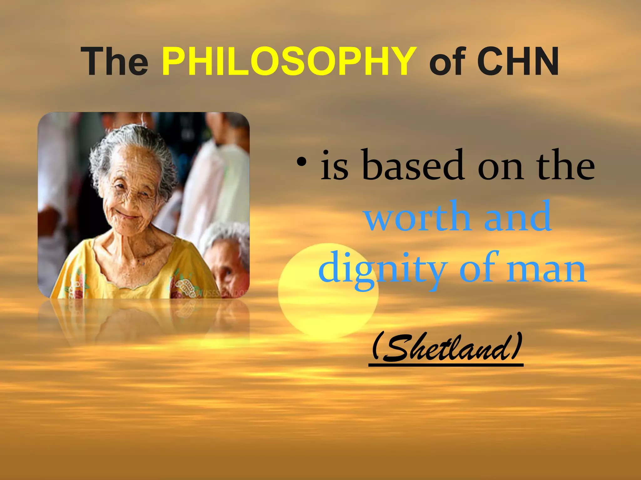 The PHILOSOPHY of CHN

         • is based on the
              worth and
           dignity of man
             (Shetland)
 