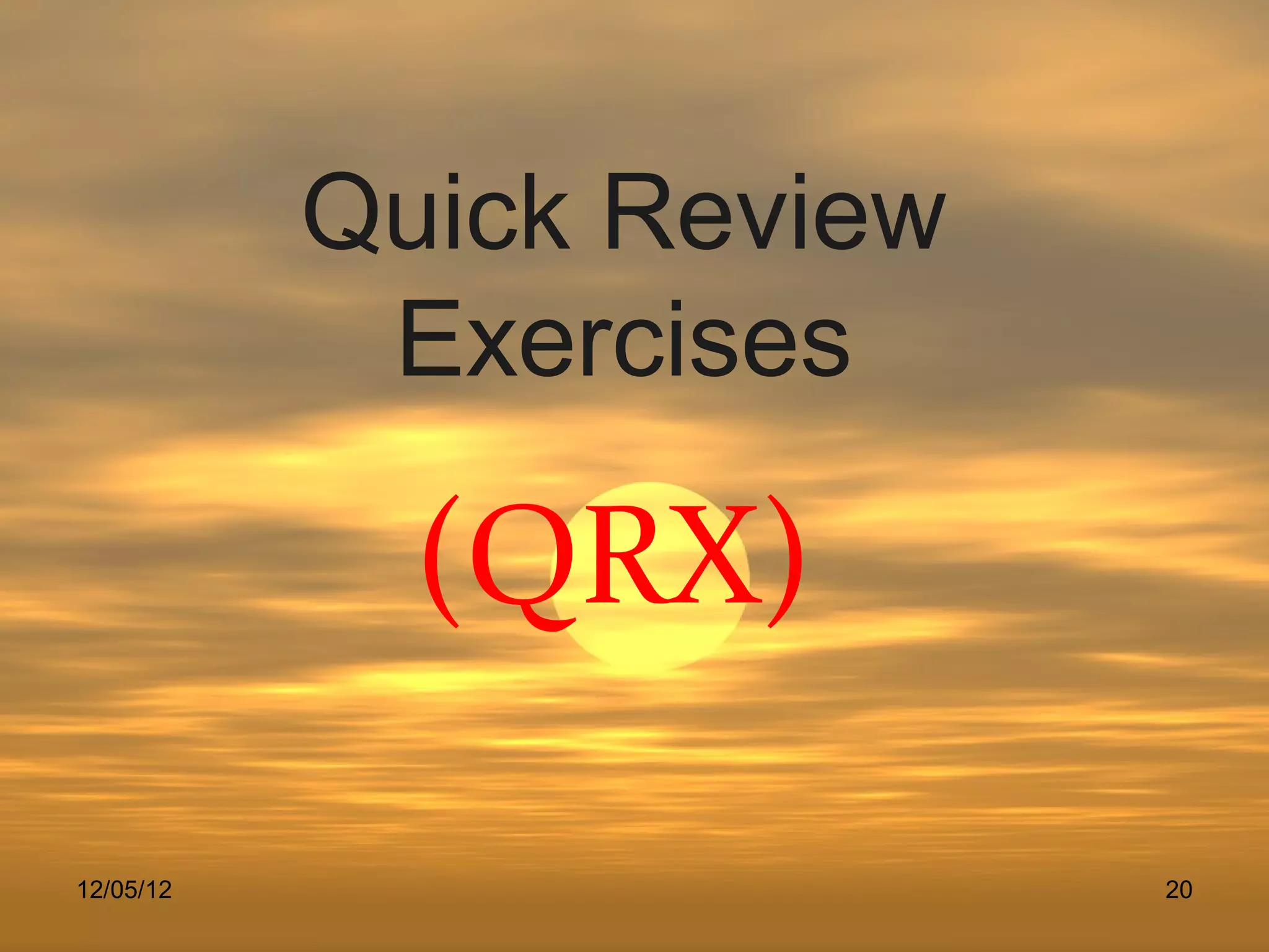 Quick Review
            Exercises

             (QRX)

12/05/12                  20
 