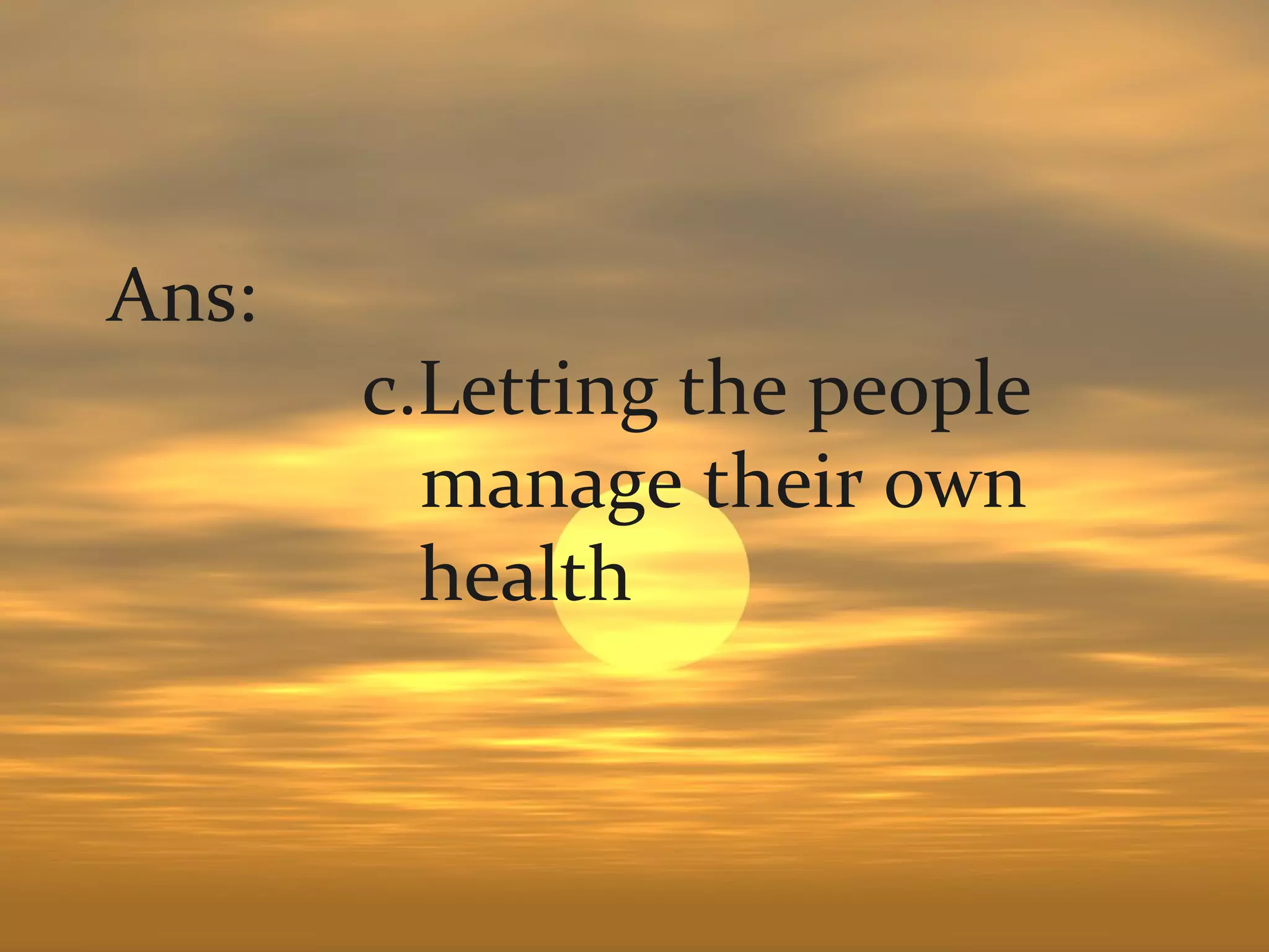 Ans:
       c.Letting the people
         manage their own
         health
 