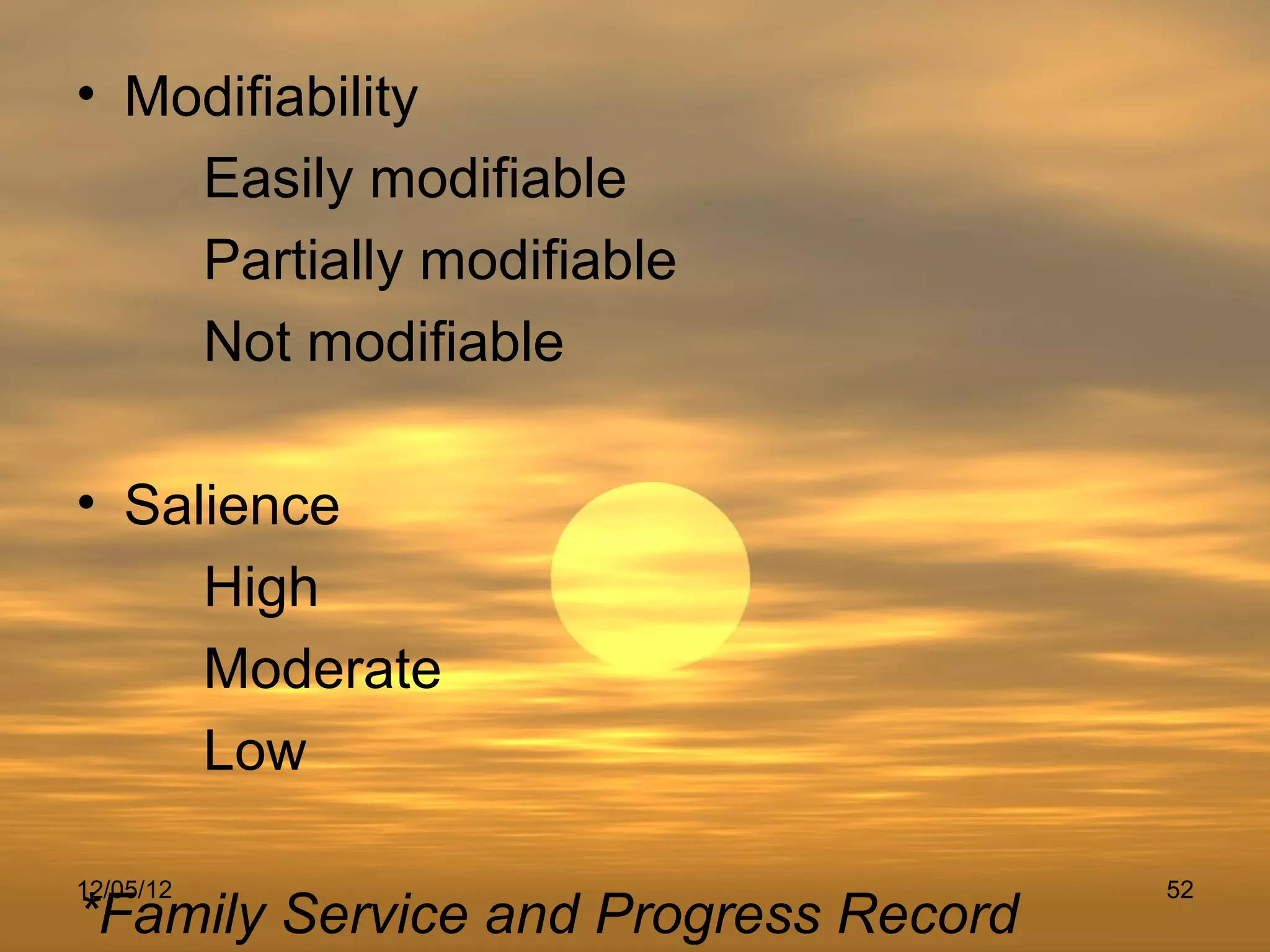 • Modifiability
    Easily modifiable
    Partially modifiable
    Not modifiable

• Salience
     High
     Moderate
     Low

12/05/12                              52
*Family Service and Progress Record
 