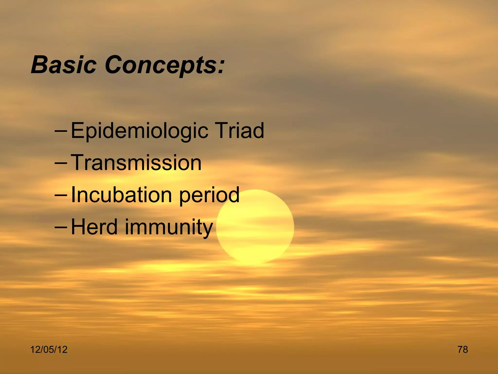 Basic Concepts:

     – Epidemiologic Triad
     – Transmission
     – Incubation period
     – Herd immunity




12/05/12                     78
 