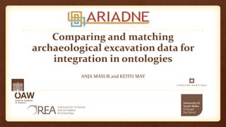 Comparing and matching archaeological excavation data for integration in ontologies 
ANJA MASUR and KEITH MAY  
