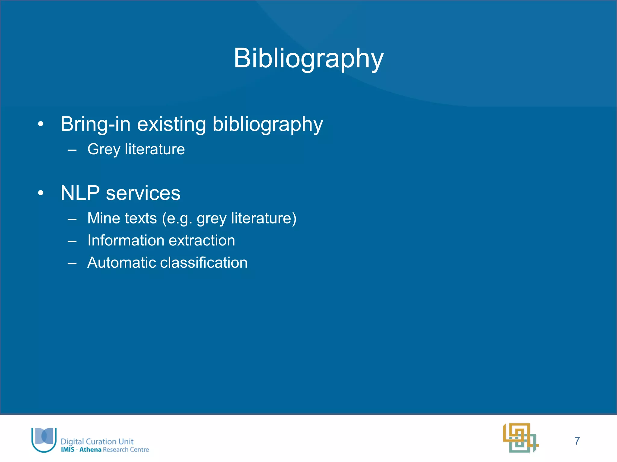 Bibliography 
•Bring-in existing bibliography 
–Grey literature 
•NLP services 
–Mine texts (e.g. grey literature) 
–Information extraction 
–Automatic classification 
7  