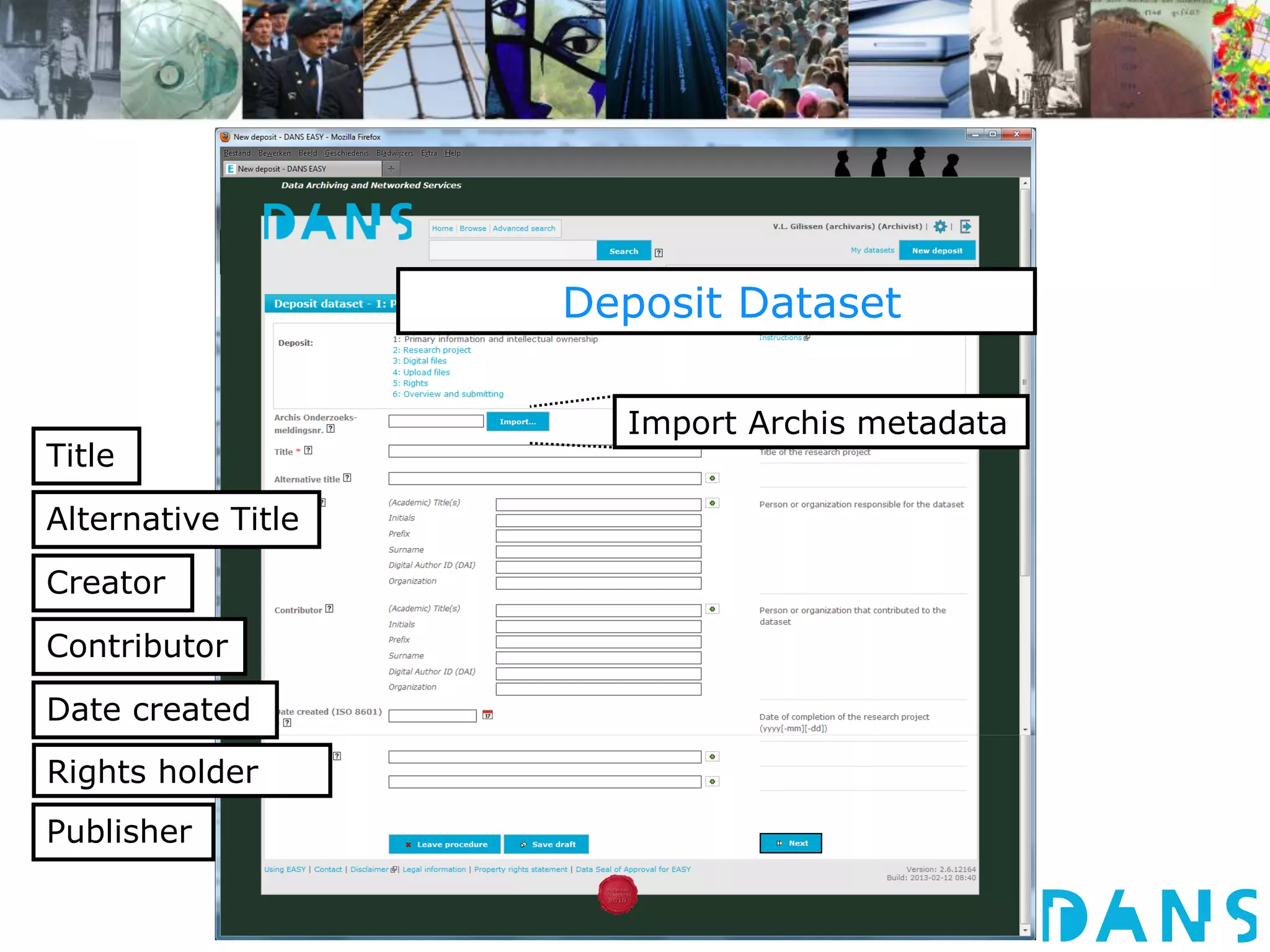Deposit Dataset 
Title 
Alternative Title 
Creator 
Contributor 
Date created 
Rights holder 
Publisher 
Import Archis metadata 
 