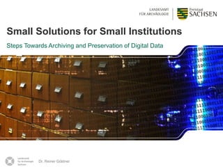 Dr. Reiner Göldner 1
Small Solutions for Small Institutions
Steps Towards Archiving and Preservation of Digital Data
Dr. Reiner Göldner
 