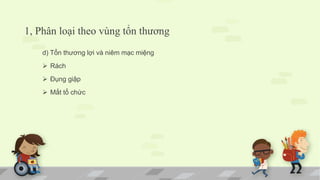 1, Phân loại theo vùng tổn thương
d) Tổn thương lợi và niêm mạc miệng
 Rách
 Đụng giập
 Mất tổ chức
 