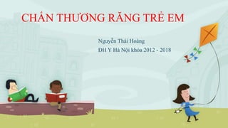 CHẤN THƯƠNG RĂNG TRẺ EM
Nguyễn Thái Hoàng
ĐH Y Hà Nội khóa 2012 - 2018
 
